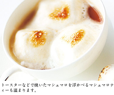 トースターなどで焼いたマシュマロを浮かべるマシュマロティーも温まります。